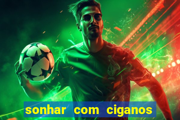 sonhar com ciganos jogo do bicho